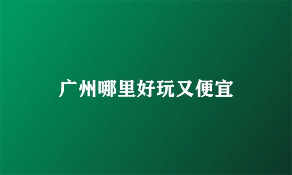 广州哪里好玩又便宜