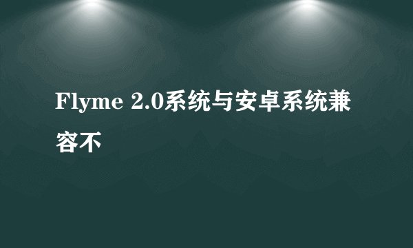 Flyme 2.0系统与安卓系统兼容不