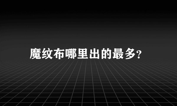 魔纹布哪里出的最多？