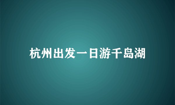 杭州出发一日游千岛湖