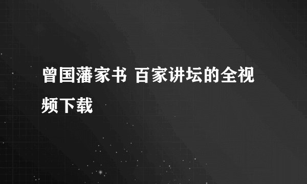 曾国藩家书 百家讲坛的全视频下载