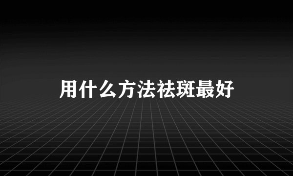 用什么方法祛斑最好
