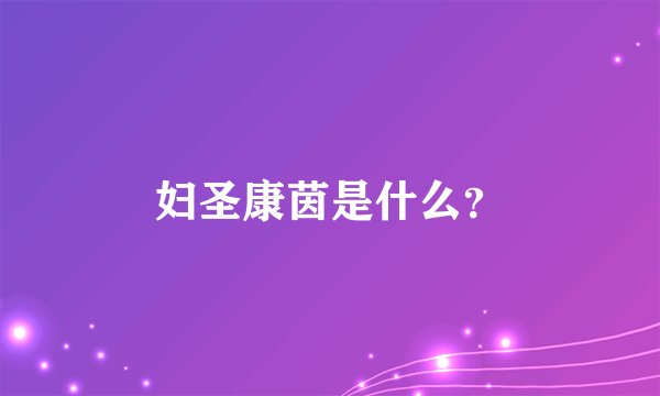 妇圣康茵是什么？