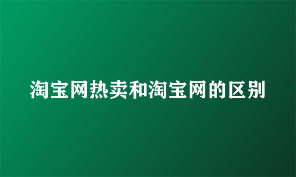 淘宝网热卖和淘宝网的区别