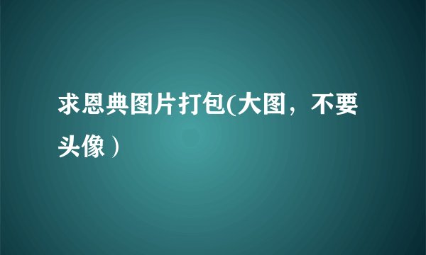 求恩典图片打包(大图，不要头像）
