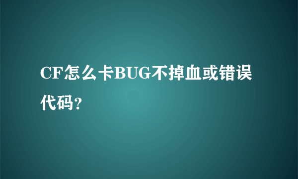 CF怎么卡BUG不掉血或错误代码？