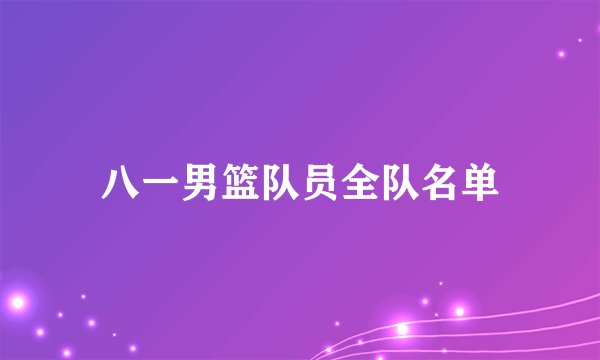 八一男篮队员全队名单