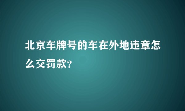 北京车牌号的车在外地违章怎么交罚款？