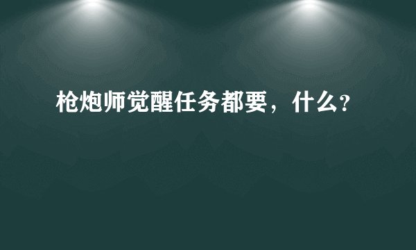枪炮师觉醒任务都要，什么？