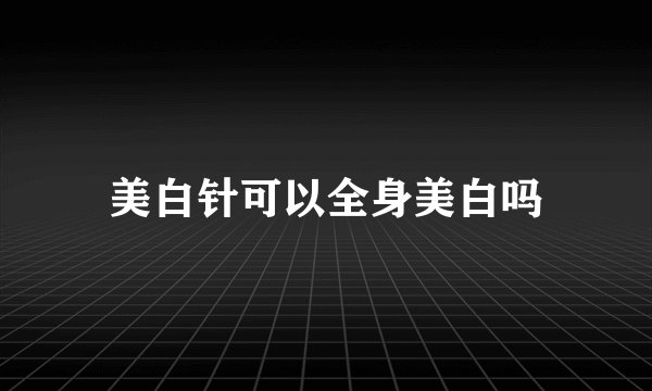 美白针可以全身美白吗