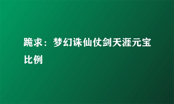 跪求：梦幻诛仙仗剑天涯元宝比例