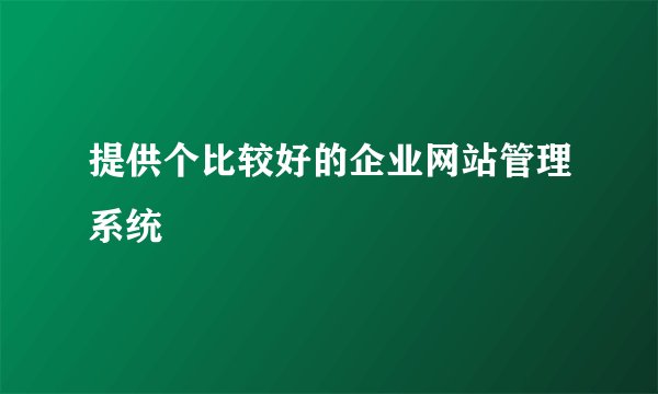 提供个比较好的企业网站管理系统