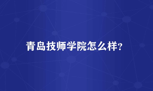 青岛技师学院怎么样？