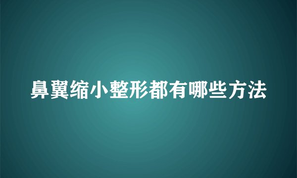 鼻翼缩小整形都有哪些方法