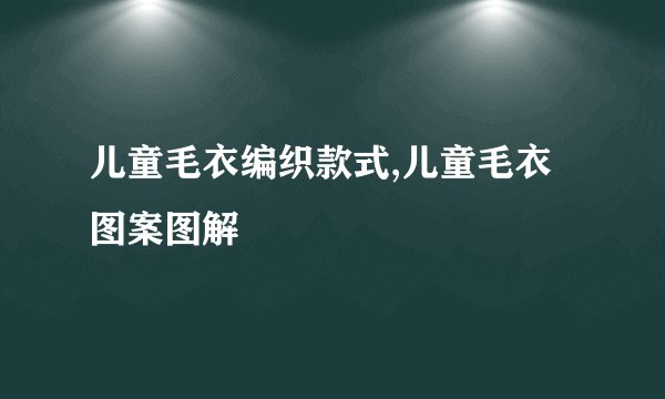 儿童毛衣编织款式,儿童毛衣图案图解