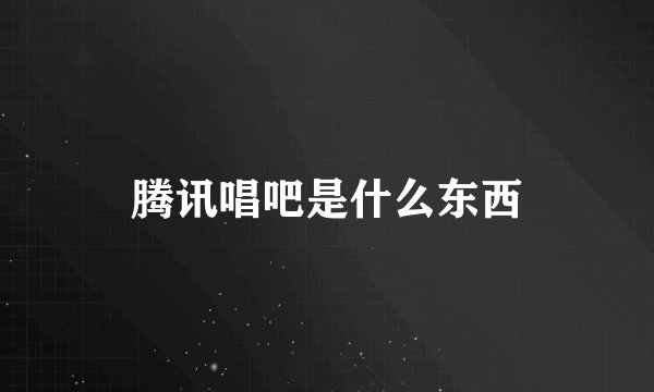 腾讯唱吧是什么东西