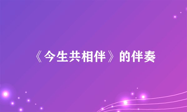《今生共相伴》的伴奏