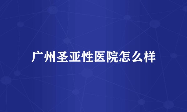 广州圣亚性医院怎么样