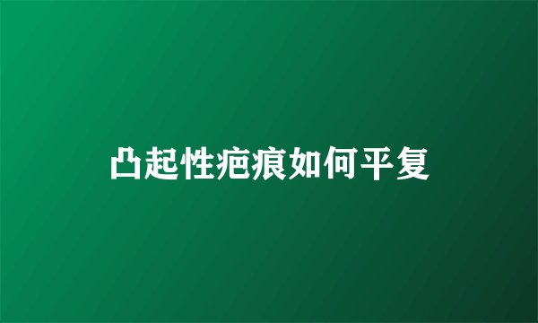 凸起性疤痕如何平复