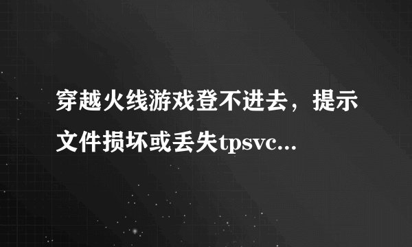 穿越火线游戏登不进去，提示文件损坏或丢失tpsvc.exe 是什么原因？