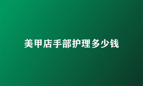 美甲店手部护理多少钱