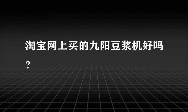 淘宝网上买的九阳豆浆机好吗？