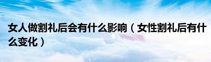 女人做割礼后会有什么影响（女性割礼后有什么变化）