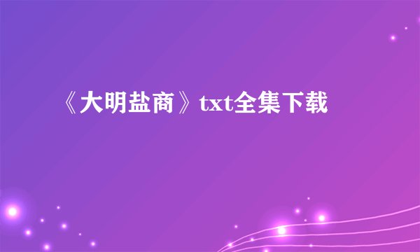 《大明盐商》txt全集下载