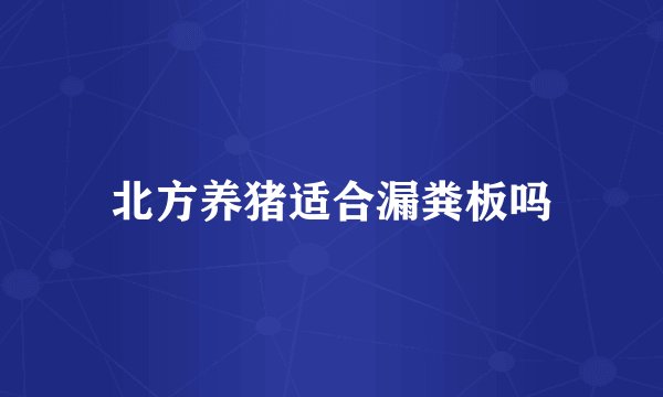 北方养猪适合漏粪板吗
