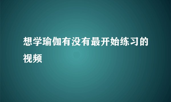 想学瑜伽有没有最开始练习的视频