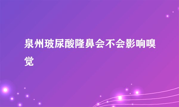 泉州玻尿酸隆鼻会不会影响嗅觉