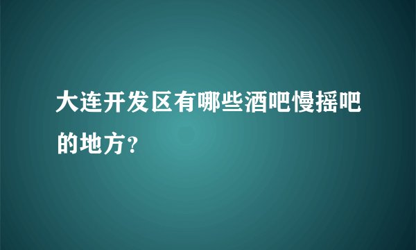 大连开发区有哪些酒吧慢摇吧的地方？