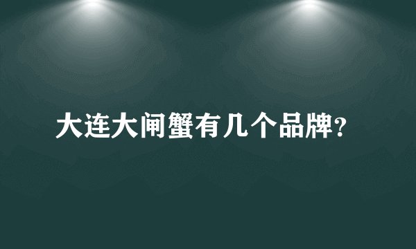 大连大闸蟹有几个品牌？