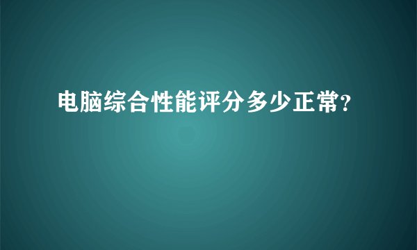 电脑综合性能评分多少正常？