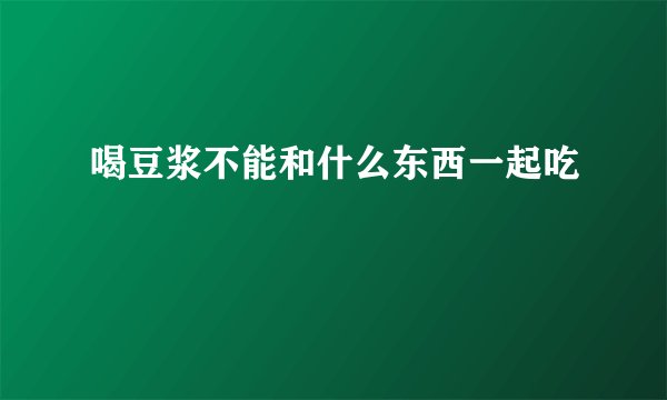 喝豆浆不能和什么东西一起吃