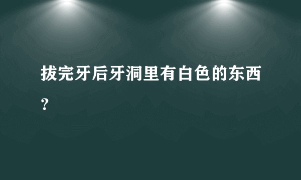 拔完牙后牙洞里有白色的东西？