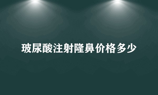 玻尿酸注射隆鼻价格多少