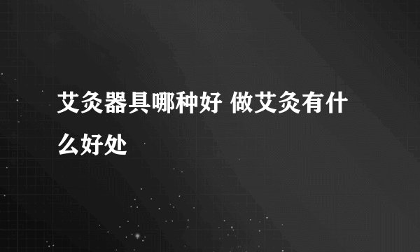 艾灸器具哪种好 做艾灸有什么好处