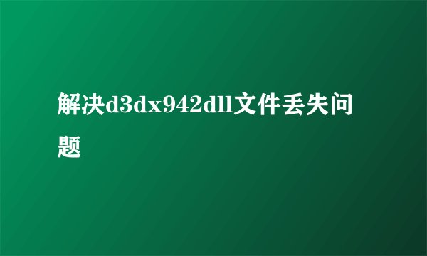 解决d3dx942dll文件丢失问题