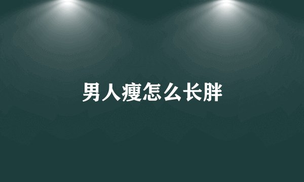 男人瘦怎么长胖
