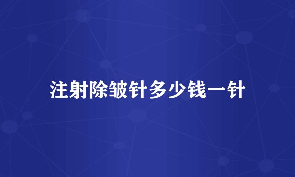 注射除皱针多少钱一针