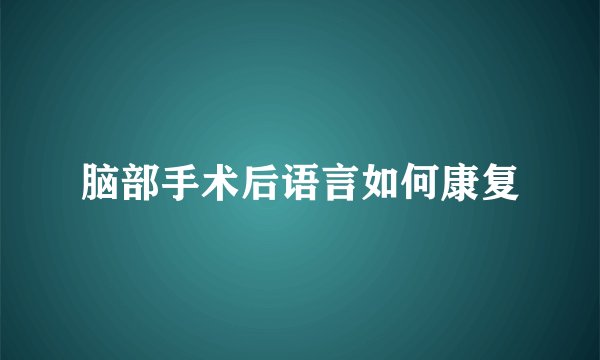 脑部手术后语言如何康复