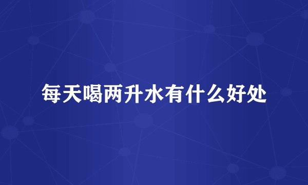 每天喝两升水有什么好处