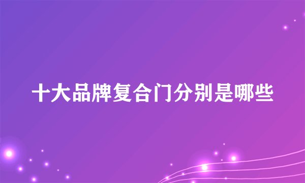 十大品牌复合门分别是哪些