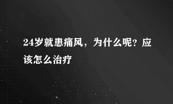 24岁就患痛风，为什么呢？应该怎么治疗