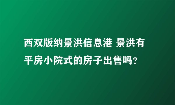西双版纳景洪信息港 景洪有平房小院式的房子出售吗？