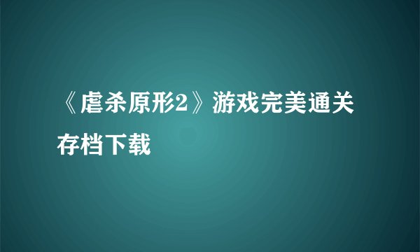 《虐杀原形2》游戏完美通关存档下载