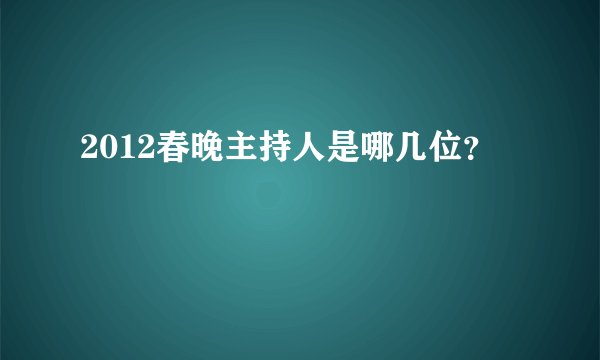 2012春晚主持人是哪几位?