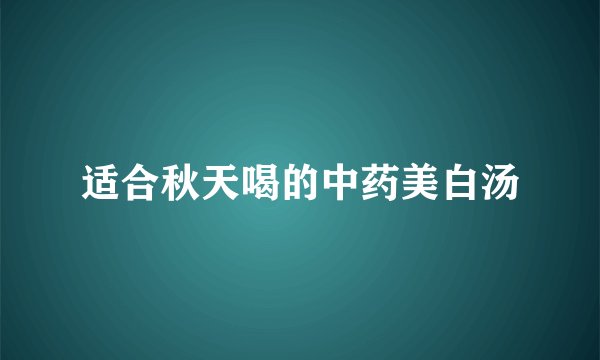 适合秋天喝的中药美白汤