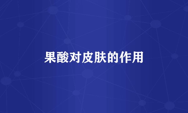 果酸对皮肤的作用